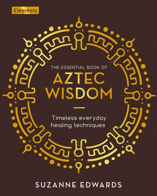 Aztec Wisdom: Timeless Everyday Healing Techniques